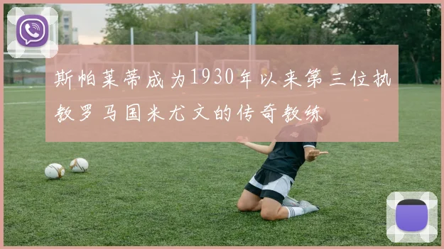斯帕莱蒂成为1930年以来第三位执教罗马国米尤文的传奇教练
