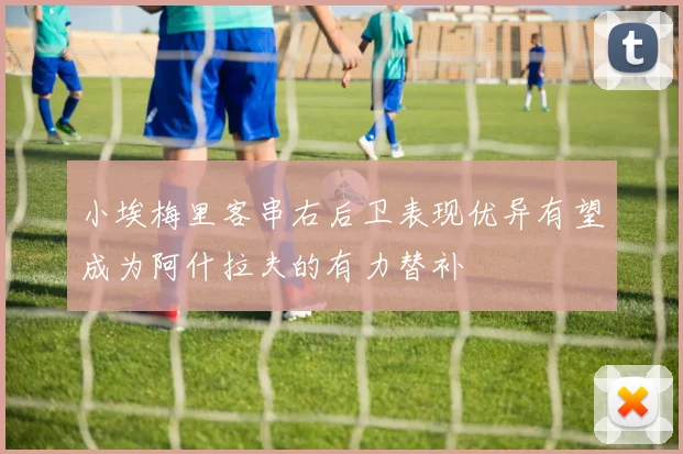小埃梅里客串右后卫表现优异有望成为阿什拉夫的有力替补