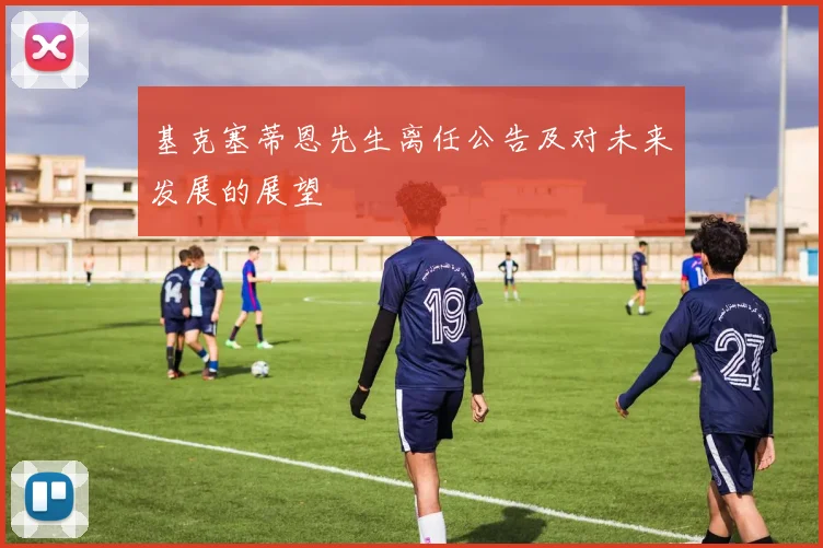 基克塞蒂恩先生离任公告及对未来发展的展望