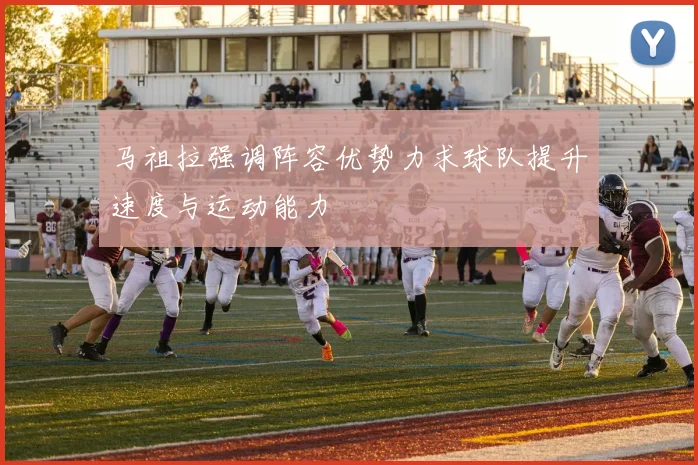 马祖拉强调阵容优势力求球队提升速度与运动能力