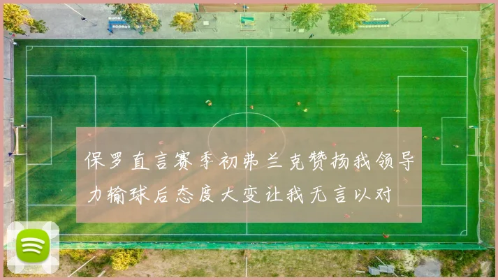 保罗直言赛季初弗兰克赞扬我领导力输球后态度大变让我无言以对