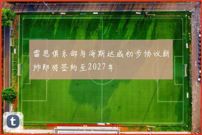 雷恩俱乐部与海斯达成初步协议新帅即将签约至2027年