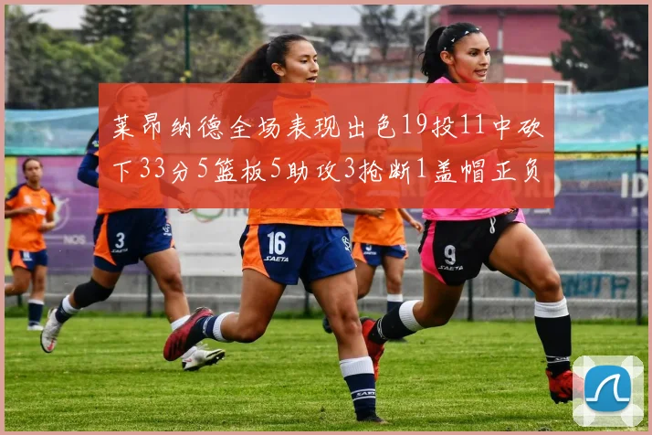 莱昂纳德全场表现出色19投11中砍下33分5篮板5助攻3抢断1盖帽正负值高达31