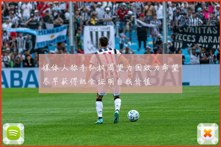 媒体人称李弘权渴望为国效力希望尽早获得机会证明自我价值