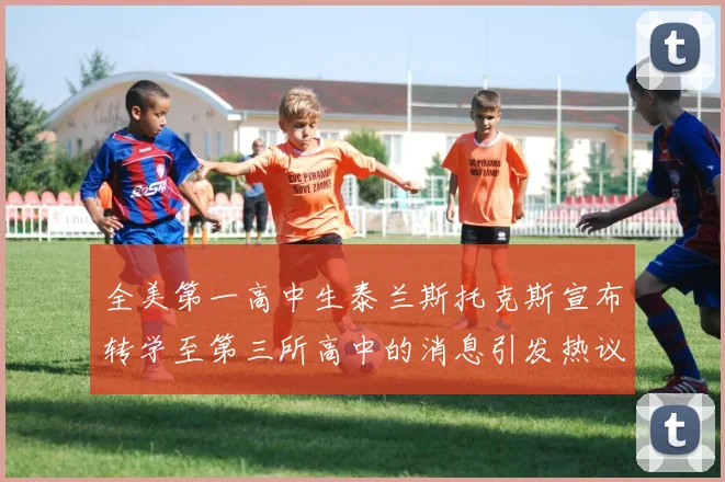 全美第一高中生泰兰斯托克斯宣布转学至第三所高中的消息引发热议