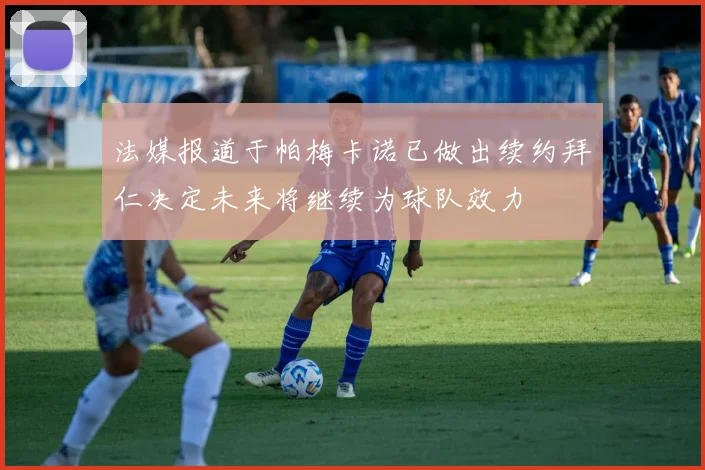 法媒报道于帕梅卡诺已做出续约拜仁决定未来将继续为球队效力
