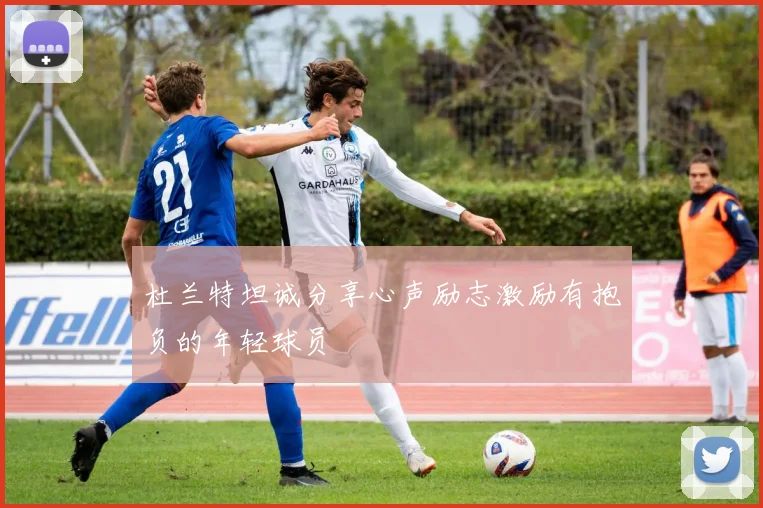 杜兰特坦诚分享心声励志激励有抱负的年轻球员