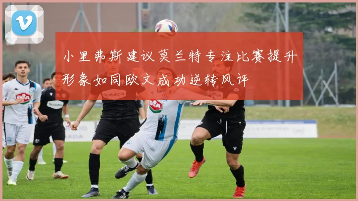小里弗斯建议莫兰特专注比赛提升形象如同欧文成功逆转风评