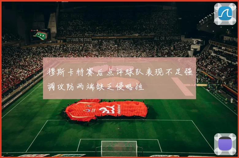 穆斯卡特赛后点评球队表现不足强调攻防两端缺乏侵略性