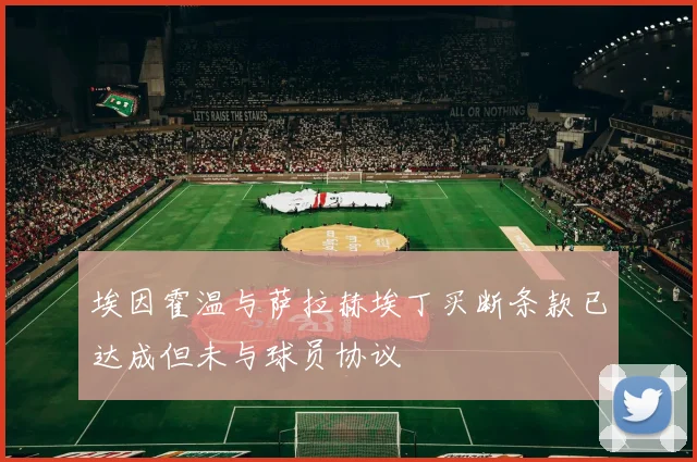 埃因霍温与萨拉赫埃丁买断条款已达成但未与球员协议