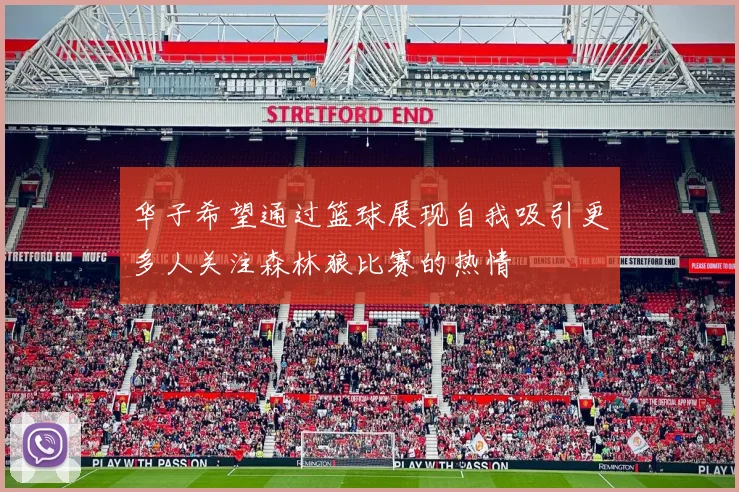 华子希望通过篮球展现自我吸引更多人关注森林狼比赛的热情